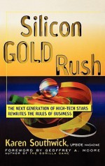 Silicon Gold Rush: The Next Generation of High-Tech Stars Rewrites the Rules of Business - Karen Southwick