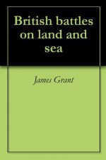 British battles on land and sea - James Grant