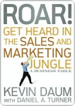 Roar! Get Heard in the Sales and Marketing Jungle: A Business Fable - Kevin Daum, Daniel A. Turner