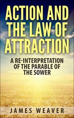 Action and the Law of Attraction: A Re-Interpretation of the Parable of the Sower - James Weaver