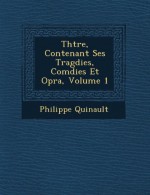 Th Tre, Contenant Ses Trag Dies, Com Dies Et Op Ra, Volume 1 - Philippe Quinault