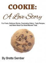 Cookie: A Love Story: Fun Fact, Delicious Stories, Fascinating History, Tasty Recipes, and More - Brette Sember