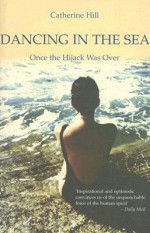 Dancing in the Sea: Once the Hijack Was Over - Catherine Hill