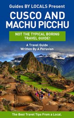 Machu Picchu: By Locals - A Cusco and Machu Picchu Travel Guide Written By A Peruvian: The Best Travel Tips About Where to Go and What to See in Cusco ... Guide, Cusco, Peru Travel Guide, Peru) - By Locals, Machu Picchu, Cusco