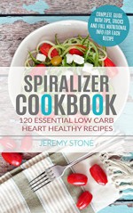 Spiralizer Cookbook: 120 Essential Low Carb Heart Healthy Recipes - Jeremy Stone