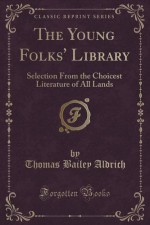 The Young Folks' Library: Selection From the Choicest Literature of All Lands (Classic Reprint) - Thomas Bailey Aldrich