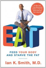 EAT: Feed Your Body and Starve the Fat - Ian K. Smith