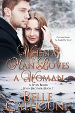 When A Man Loves A Woman (Seven Brides Seven Brothers Book 7) - Belle Calhoune