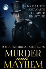 Murder and Mayhem: Four Historical Mystery Novels - M. Louisa Locke, Anna Castle, Libi Astaire, I.J. Parker