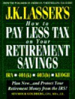 J.K. Lasser's How to Pay Less Tax on Your Retirement Savings: IRA, Keogh, 401(k), 403(b) - Seymour Goldberg