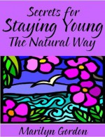 Secrets for Staying Young the Natural Way | Anti-Aging Rejuvenation for Your Life - Marilyn Gordon