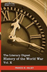 The Literary Digest History of the World War, Vol. X (in Ten Volumes, Illustrated): Compiled from Original and Contemporary Sources: American, British - Francis W. Halsey