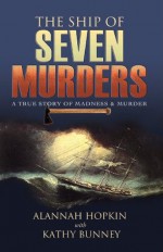 The Ship of Seven Murders - A True Story of Madness & Murder: A True Story of Madness & Murder - Alannah Hopkin, Kathy Bunney