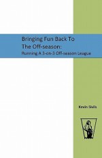 Bringing Fun Back to the Off-Season: : Running a 3-On-3 Off-Season League - Kevin Sivils