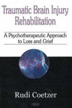 Traumatic Brain Injury Rehabilitation: A Psychotherapeutic Approach to Loss and Grief - Rudi Coetzer