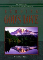 Echoing God's Love: A Contemporary Collection of Inspirational Stories - Charles Mills