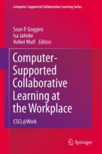 Computer-Supported Collaborative Learning at the Workplace: CSCL@Work (Computer-Supported Collaborative Learning Series) - Sean P. Goggins, Isa Jahnke, Volker Wulf