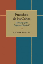 Francisco de los Cobos: Secretary of the Emperor Charles V - Hayward Keniston