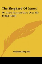 The Shepherd of Israel: Or God's Pastoral Care Over His People (1658) - Obadiah Sedgwick