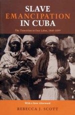 Slave Emancipation In Cuba: The Transition to Free Labor, 1860�1899 - Rebecca Scott