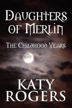 Daughters of Merlin: The Childhood Years - Katy Rogers