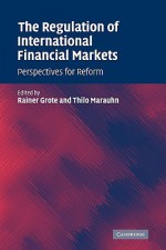 The Regulation of International Financial Markets: Perspectives for Reform - Rainer Grote