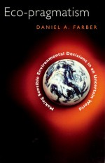 Eco-pragmatism: Making Sensible Environmental Decisions in an Uncertain World - Daniel A. Farber