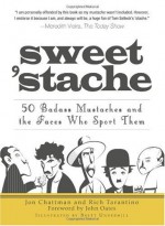 Sweet 'Stache: 50 Badass Mustaches and the Faces Who Sport Them - Jon Chattman, Rich Tarantino, Brett Underhill, John Oates