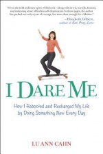 I Dare Me: How I Rebooted and Recharged by Doing Something New Every Day - Lu Ann Cahn