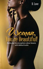 Woman, You're Beautiful!: Replacing misconceptions about beauty with biblical truths. - B. Love, Queen B Enterprises