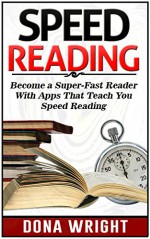 Speed Reading: Become a Super-Fast Reader With Apps That Teach You Speed Reading (Speed reading, speed reading apps, speed reading for beginners) - Dona Wright