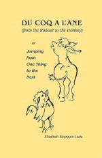 Du Coq A L'Ane (from the Rooster to the Donkey): Or Jumping from One Thing to the Next - Elisabeth Bourquin Leete