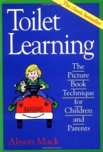 Toilet Learning: The Picture Book Technique for Children and Parents - Alison Mack