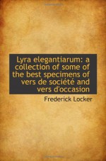 Lyra elegantiarum: a collection of some of the best specimens of vers de société and vers d'occasion - Frederick Locker