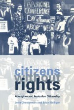 Citizens Without Rights: Aborigines and Australian Citizenship - John Chesterman, Brian Galligan