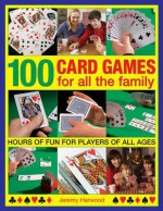 100 Card Games for All the Family: Hours of Fun for Players of All Ages - Jeremy Harwood