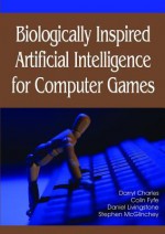 Biologically Inspired Artificial Intelligence for Computer Games - Darryl Charles, Charles, Colin Fyfe, Daniel Livingstone, Darryl Charles