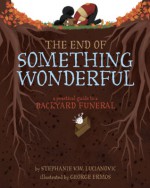 The End of Something Wonderful: A Practical Guide to a Backyard Funeral - Stephanie V.W. Lucianovic, George Ermos