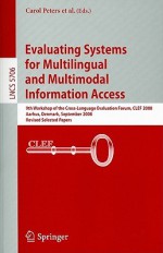 Evaluating Systems for Multilingual and Multimodal Information Access: 9th Workshop of the Cross-Language Evaluation Forum, CLEF 2008 Aarhus, Denmark, September 17-19, 2008 Revised Selected Papers - Carol Peters, Julio Gonzalo, Thomas Deselaers, Nicola Ferro, Gareth J.F. Jones, Mikko Kurimo, Thomas Mandl, Anselmo Peñas, Vivien Petras