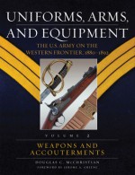 Uniforms, Arms, and Equipment: The U.S. Army on the Western Frontier 1880-1892 - Douglas C. McChristian, Jerome A. Greene