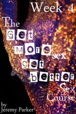 The Get More Sex, Get Better Sex Course: Week 4 - Jeremy Parker