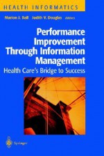 Performance Improvement Through Information Management: Health Care S Bridge to Success - Marion J. Ball, Judith V. Douglas