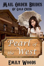 Mail Order Bride: Pearl of the West (Mail Order Brides of Gold Creek Book 1) - Emily Woods