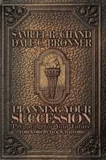 Planning Your Succession: Preparing for Your Future - Samuel R. Chand, Dale C. Bronner