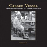 Gilded Vessel: The Lustrous Art and Life of Beatrice Wood - Garth Clark, Beatrice Wood