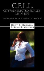 C.E.L.L - Cityfolk Electronically Livin' Life: The Secrets We Hide in Our Cell Phones - Britt E Burwell, John R. Williams