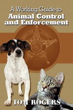 A Working Guide to Animal Control and Enforcement - Tom Rogers