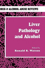 Liver Pathology and Alcohol: Drug & Alcohol Abuse Reviews - Ronald Ed. Watson