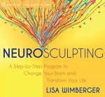 Neurosculpting: A Step-by-Step Program to Change Your Brain and Transform Your Life - Lisa Wimberger