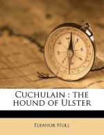 Cuchulain: The Hound of Ulster - Eleanor Hull